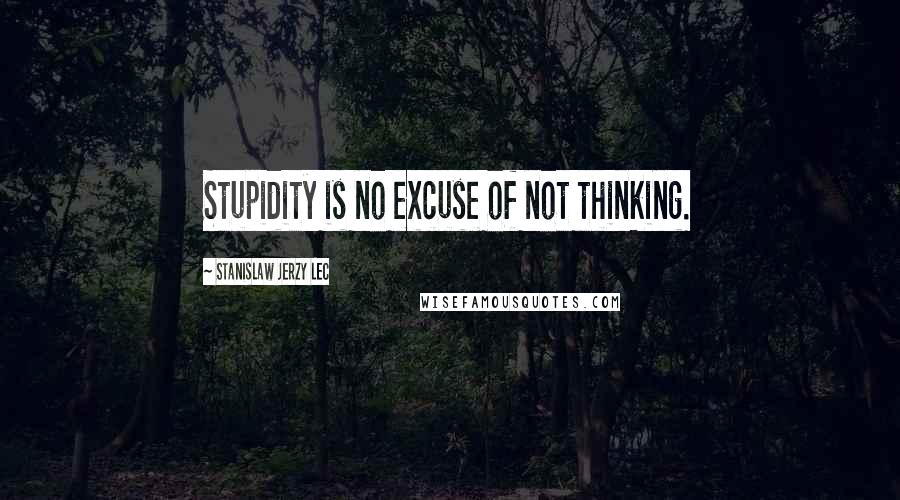 Stanislaw Jerzy Lec Quotes: Stupidity is no excuse of not thinking.