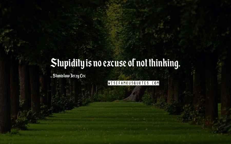 Stanislaw Jerzy Lec Quotes: Stupidity is no excuse of not thinking.
