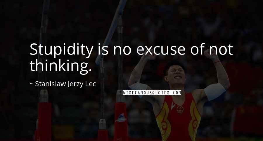 Stanislaw Jerzy Lec Quotes: Stupidity is no excuse of not thinking.