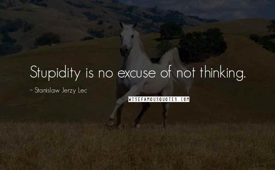 Stanislaw Jerzy Lec Quotes: Stupidity is no excuse of not thinking.