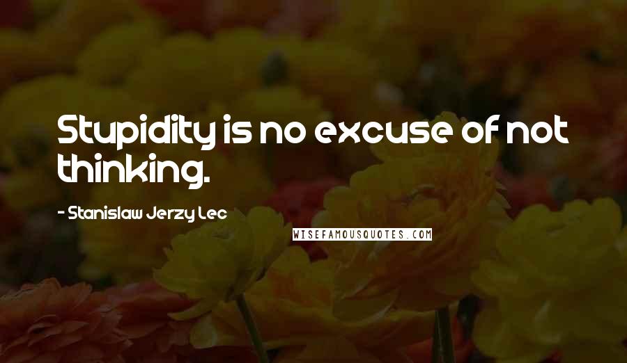 Stanislaw Jerzy Lec Quotes: Stupidity is no excuse of not thinking.