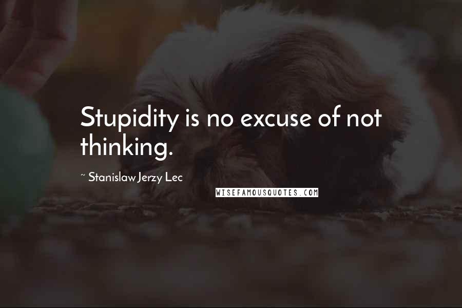 Stanislaw Jerzy Lec Quotes: Stupidity is no excuse of not thinking.