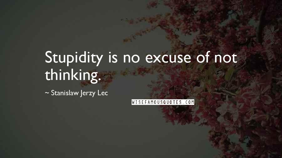 Stanislaw Jerzy Lec Quotes: Stupidity is no excuse of not thinking.