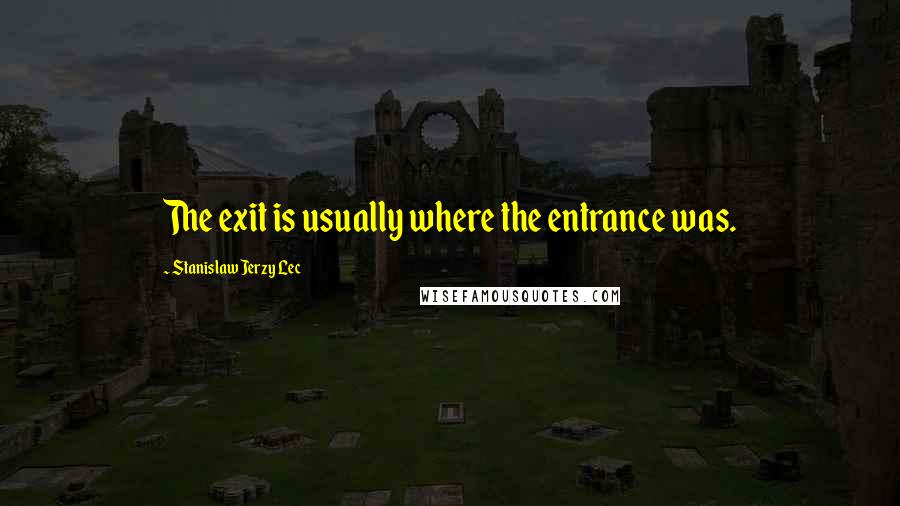Stanislaw Jerzy Lec Quotes: The exit is usually where the entrance was.