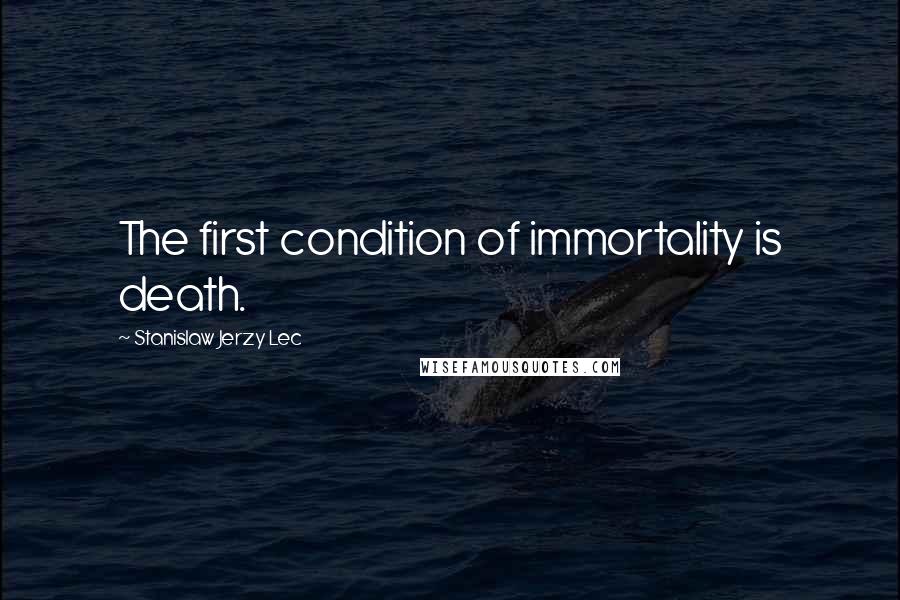 Stanislaw Jerzy Lec Quotes: The first condition of immortality is death.