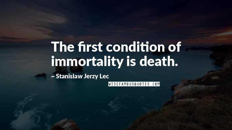 Stanislaw Jerzy Lec Quotes: The first condition of immortality is death.