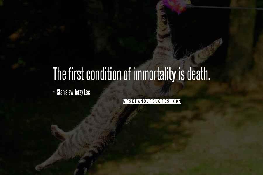 Stanislaw Jerzy Lec Quotes: The first condition of immortality is death.