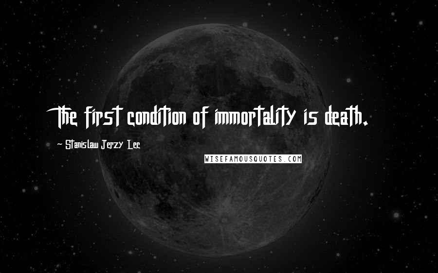 Stanislaw Jerzy Lec Quotes: The first condition of immortality is death.