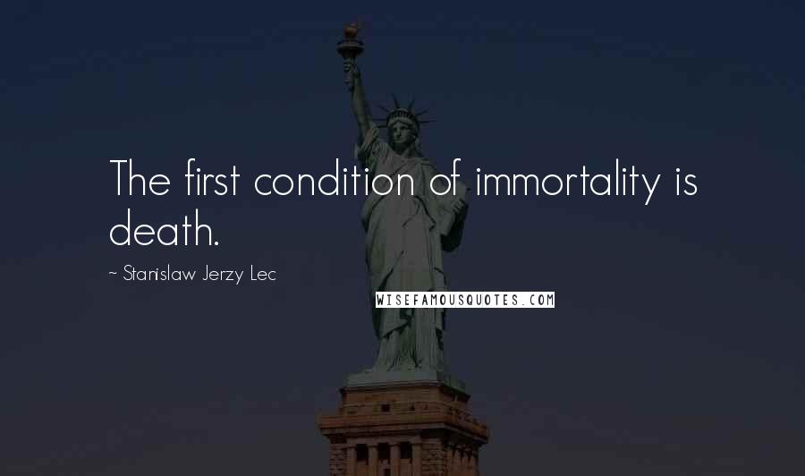 Stanislaw Jerzy Lec Quotes: The first condition of immortality is death.