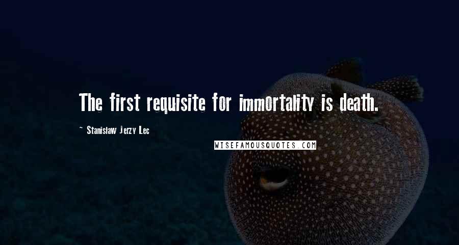 Stanislaw Jerzy Lec Quotes: The first requisite for immortality is death.
