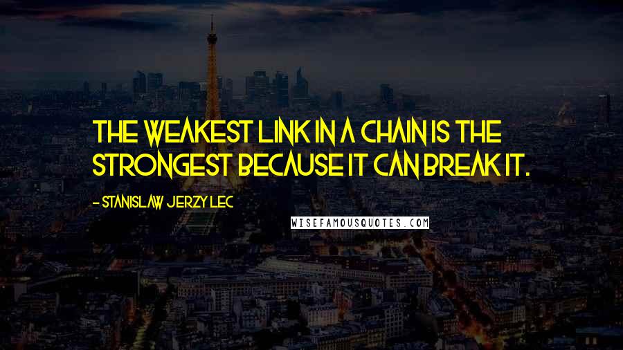 Stanislaw Jerzy Lec Quotes: The weakest link in a chain is the strongest because it can break it.