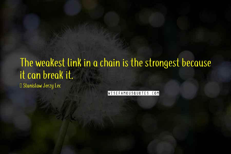 Stanislaw Jerzy Lec Quotes: The weakest link in a chain is the strongest because it can break it.