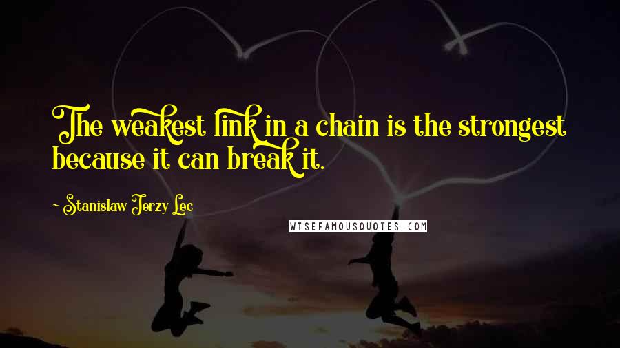 Stanislaw Jerzy Lec Quotes: The weakest link in a chain is the strongest because it can break it.