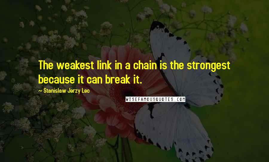 Stanislaw Jerzy Lec Quotes: The weakest link in a chain is the strongest because it can break it.