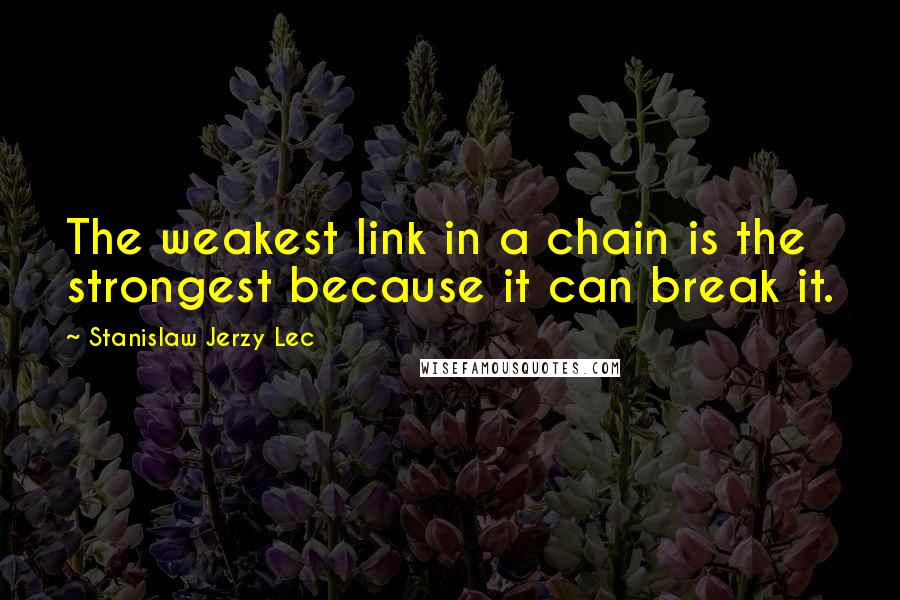 Stanislaw Jerzy Lec Quotes: The weakest link in a chain is the strongest because it can break it.