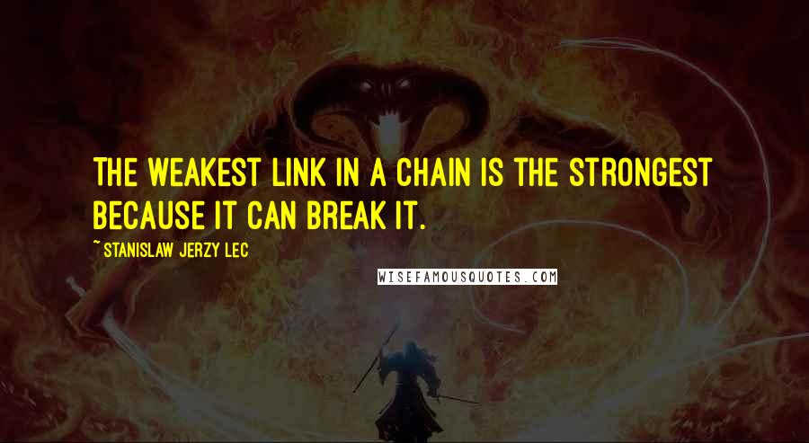 Stanislaw Jerzy Lec Quotes: The weakest link in a chain is the strongest because it can break it.