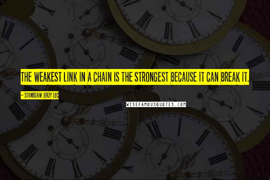 Stanislaw Jerzy Lec Quotes: The weakest link in a chain is the strongest because it can break it.