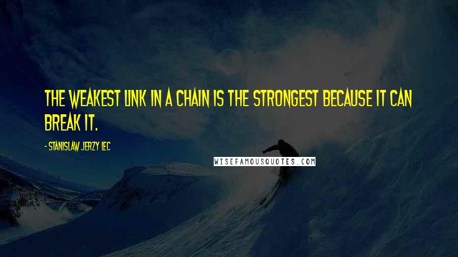 Stanislaw Jerzy Lec Quotes: The weakest link in a chain is the strongest because it can break it.