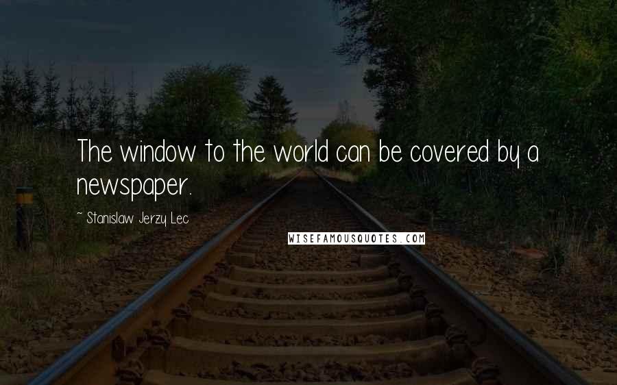 Stanislaw Jerzy Lec Quotes: The window to the world can be covered by a newspaper.