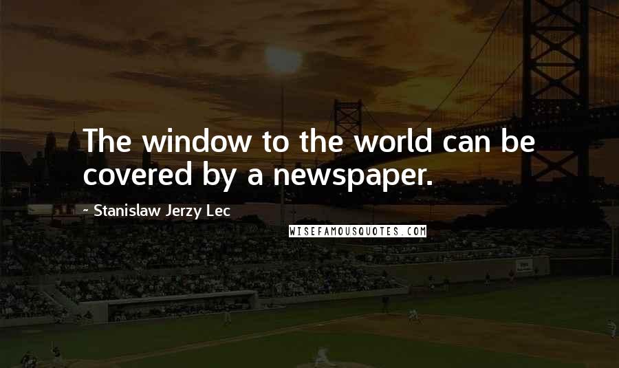 Stanislaw Jerzy Lec Quotes: The window to the world can be covered by a newspaper.