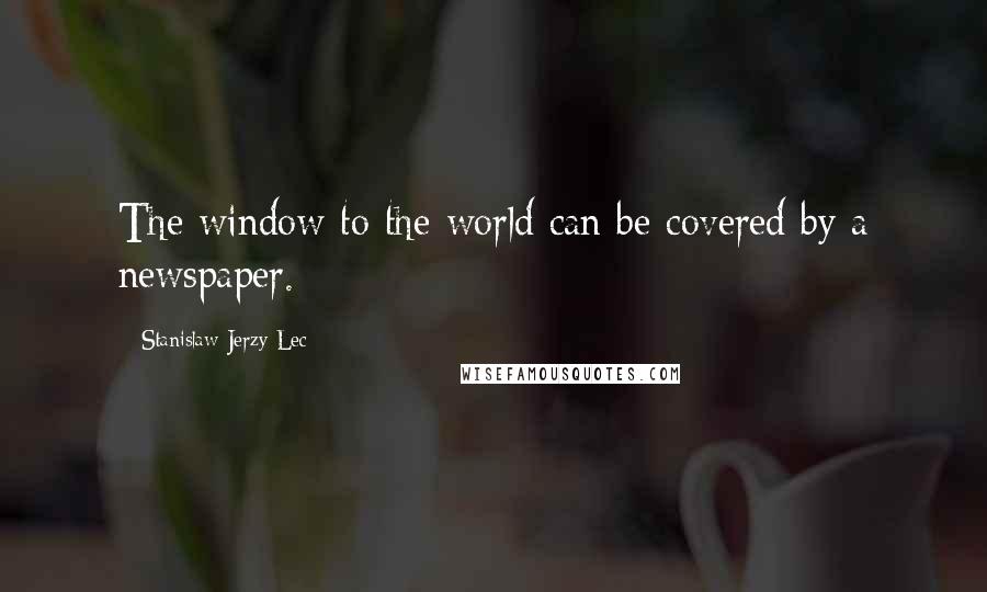Stanislaw Jerzy Lec Quotes: The window to the world can be covered by a newspaper.