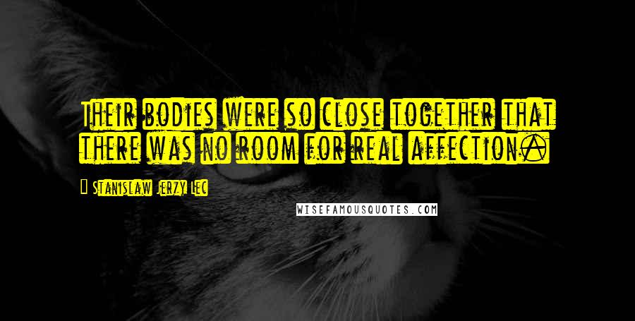 Stanislaw Jerzy Lec Quotes: Their bodies were so close together that there was no room for real affection.