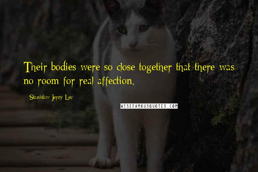 Stanislaw Jerzy Lec Quotes: Their bodies were so close together that there was no room for real affection.