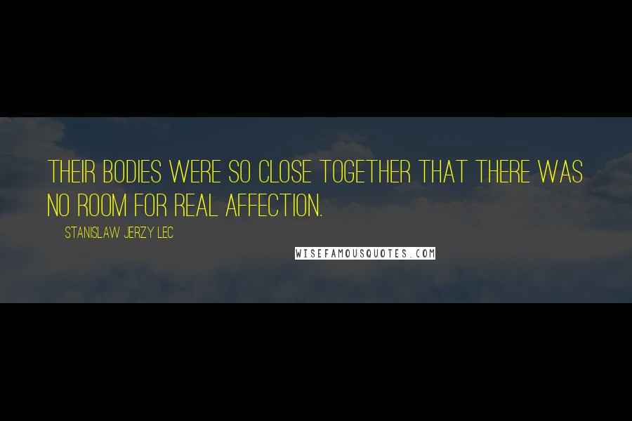 Stanislaw Jerzy Lec Quotes: Their bodies were so close together that there was no room for real affection.