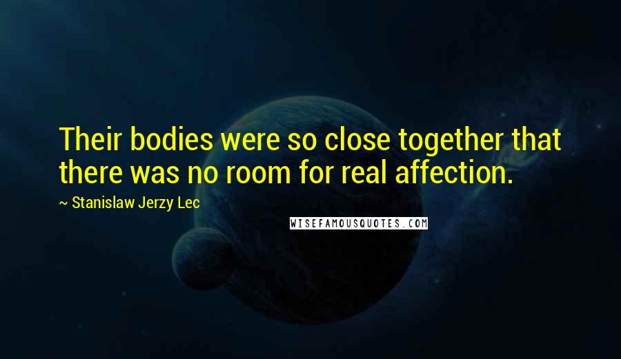 Stanislaw Jerzy Lec Quotes: Their bodies were so close together that there was no room for real affection.