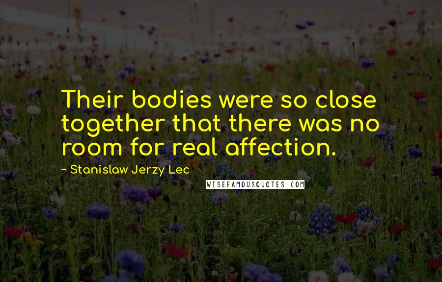 Stanislaw Jerzy Lec Quotes: Their bodies were so close together that there was no room for real affection.