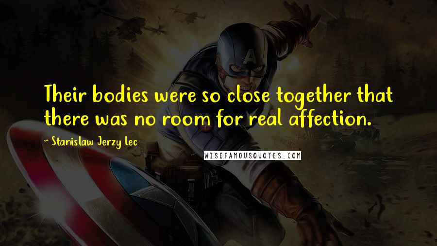 Stanislaw Jerzy Lec Quotes: Their bodies were so close together that there was no room for real affection.