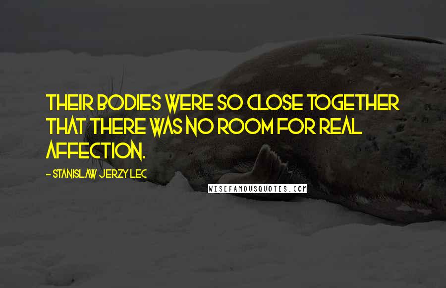 Stanislaw Jerzy Lec Quotes: Their bodies were so close together that there was no room for real affection.