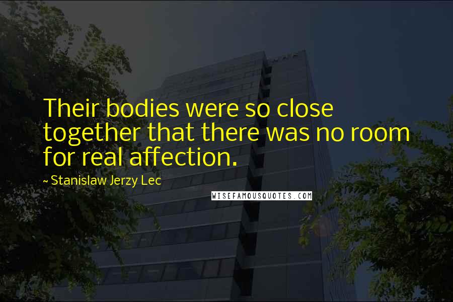 Stanislaw Jerzy Lec Quotes: Their bodies were so close together that there was no room for real affection.