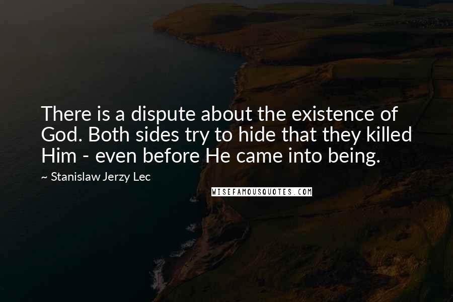 Stanislaw Jerzy Lec Quotes: There is a dispute about the existence of God. Both sides try to hide that they killed Him - even before He came into being.