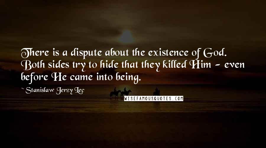 Stanislaw Jerzy Lec Quotes: There is a dispute about the existence of God. Both sides try to hide that they killed Him - even before He came into being.
