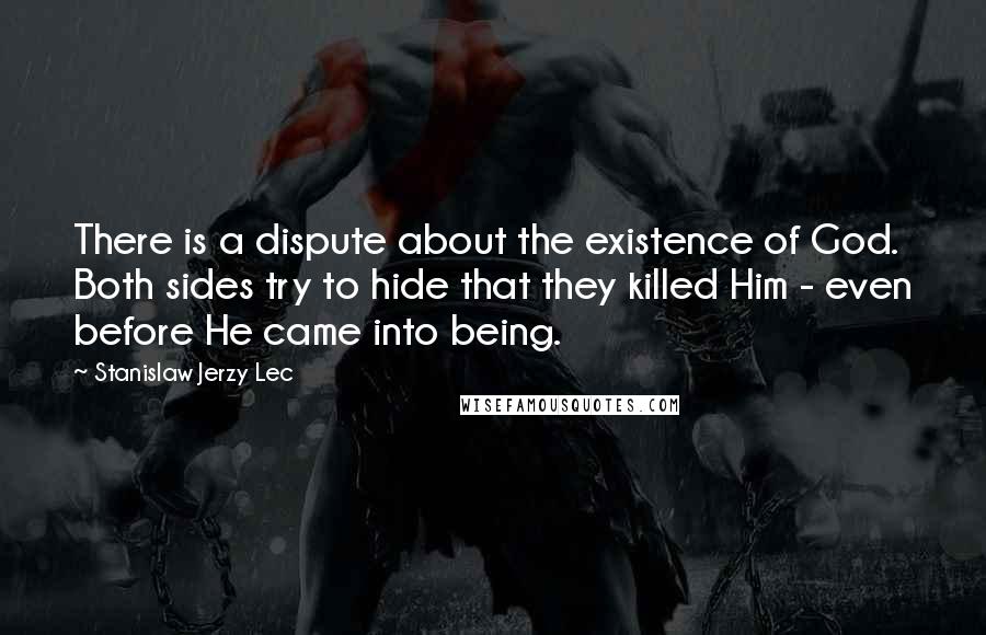 Stanislaw Jerzy Lec Quotes: There is a dispute about the existence of God. Both sides try to hide that they killed Him - even before He came into being.