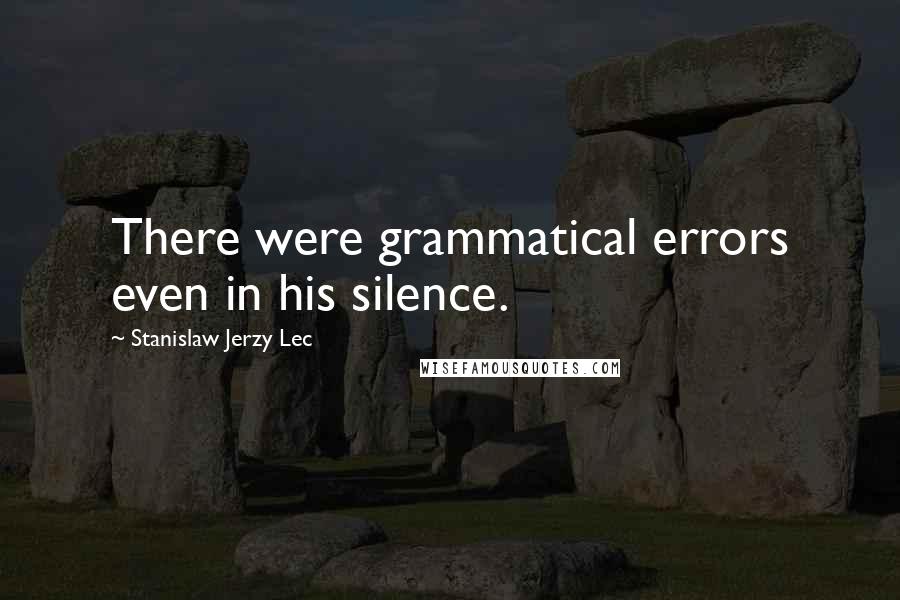 Stanislaw Jerzy Lec Quotes: There were grammatical errors even in his silence.