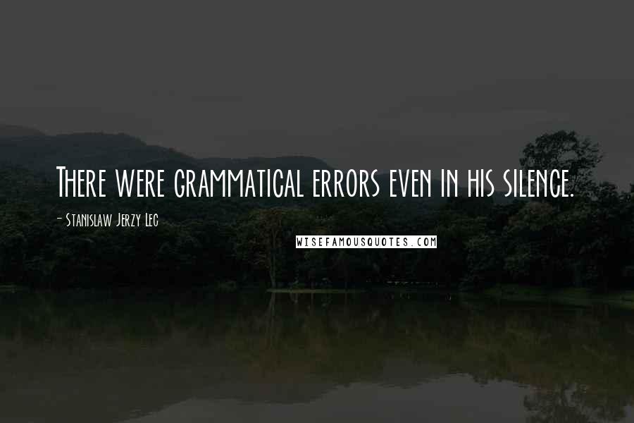 Stanislaw Jerzy Lec Quotes: There were grammatical errors even in his silence.