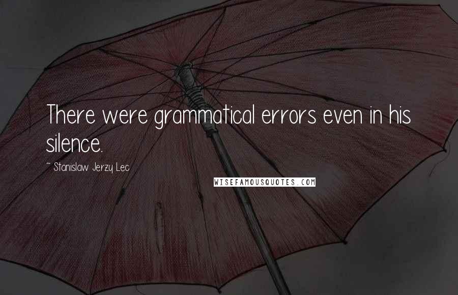 Stanislaw Jerzy Lec Quotes: There were grammatical errors even in his silence.