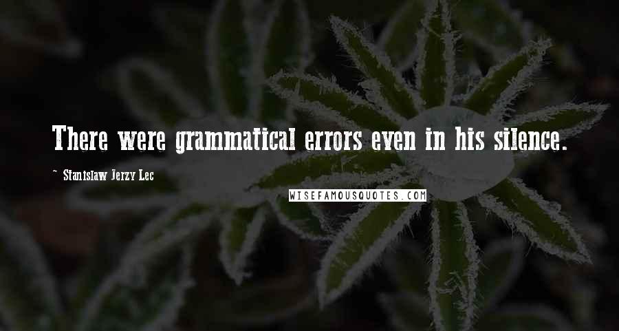 Stanislaw Jerzy Lec Quotes: There were grammatical errors even in his silence.