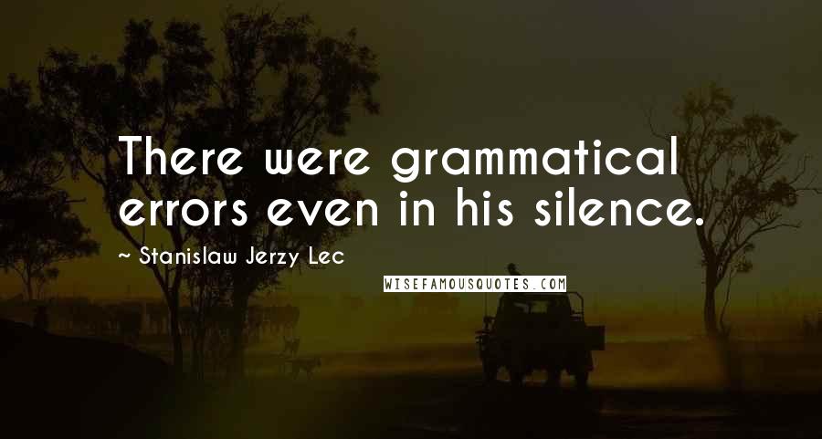 Stanislaw Jerzy Lec Quotes: There were grammatical errors even in his silence.