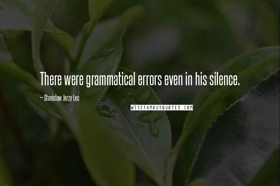 Stanislaw Jerzy Lec Quotes: There were grammatical errors even in his silence.