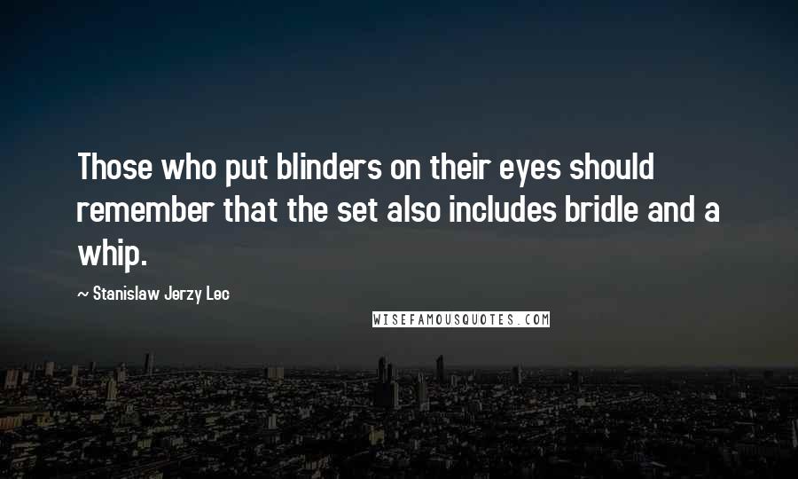 Stanislaw Jerzy Lec Quotes: Those who put blinders on their eyes should remember that the set also includes bridle and a whip.
