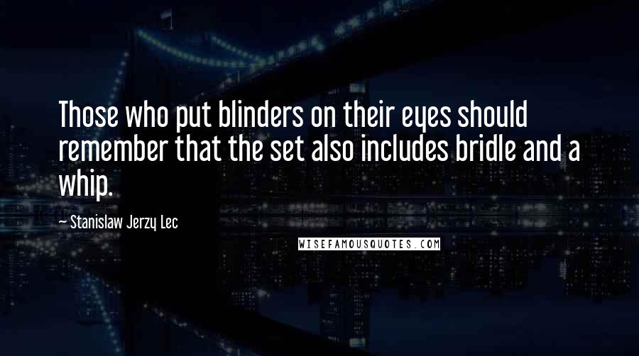 Stanislaw Jerzy Lec Quotes: Those who put blinders on their eyes should remember that the set also includes bridle and a whip.