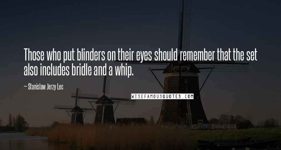 Stanislaw Jerzy Lec Quotes: Those who put blinders on their eyes should remember that the set also includes bridle and a whip.