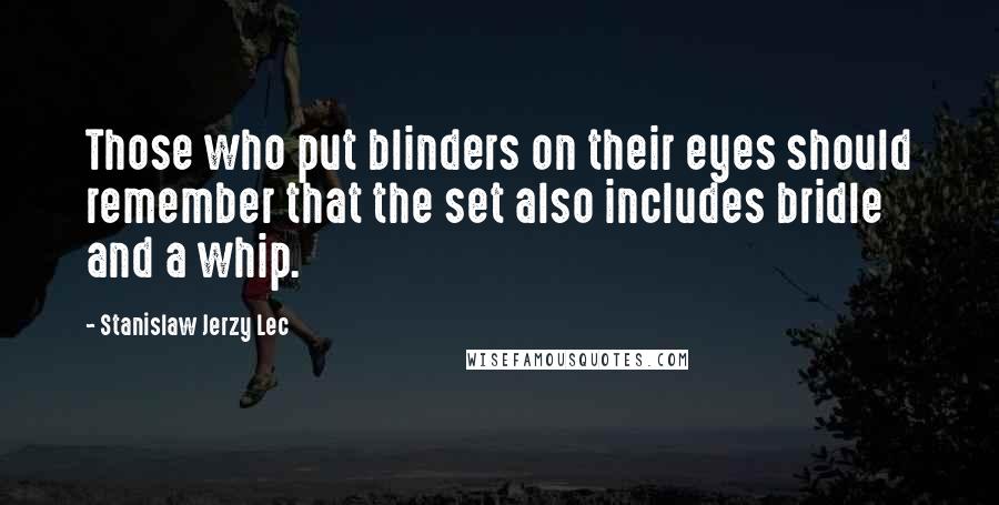 Stanislaw Jerzy Lec Quotes: Those who put blinders on their eyes should remember that the set also includes bridle and a whip.