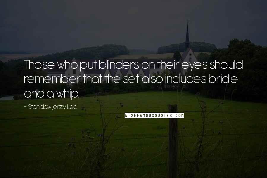 Stanislaw Jerzy Lec Quotes: Those who put blinders on their eyes should remember that the set also includes bridle and a whip.