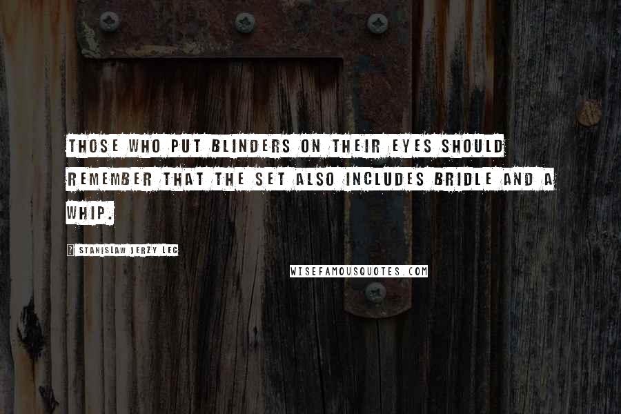 Stanislaw Jerzy Lec Quotes: Those who put blinders on their eyes should remember that the set also includes bridle and a whip.