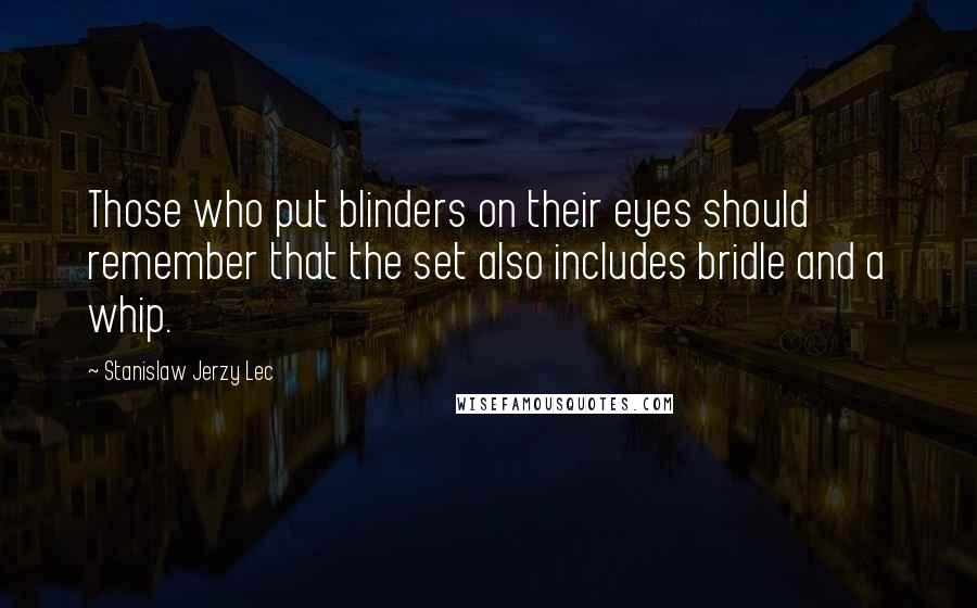 Stanislaw Jerzy Lec Quotes: Those who put blinders on their eyes should remember that the set also includes bridle and a whip.