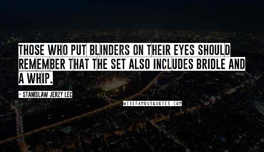 Stanislaw Jerzy Lec Quotes: Those who put blinders on their eyes should remember that the set also includes bridle and a whip.